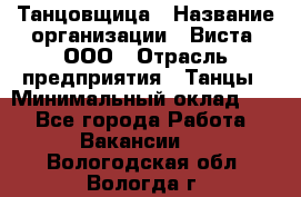 Танцовщица › Название организации ­ Виста, ООО › Отрасль предприятия ­ Танцы › Минимальный оклад ­ 1 - Все города Работа » Вакансии   . Вологодская обл.,Вологда г.